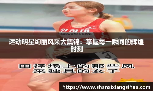 运动明星绚丽风采大集锦：掌握每一瞬间的辉煌时刻
