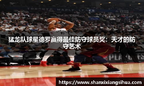 猛龙队球星德罗赢得最佳防守球员奖：天才的防守艺术