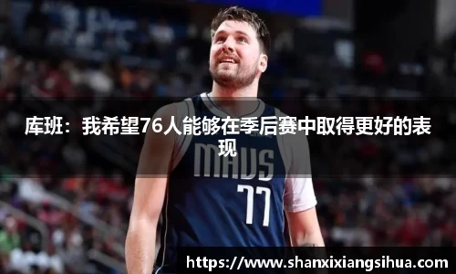 库班：我希望76人能够在季后赛中取得更好的表现
