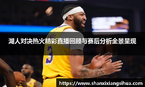 湖人对决热火精彩直播回顾与赛后分析全景呈现