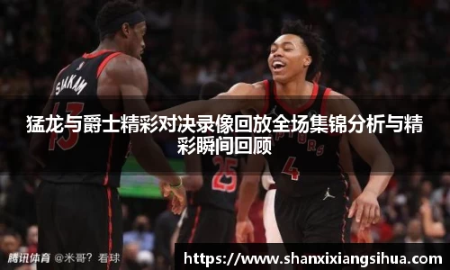 猛龙与爵士精彩对决录像回放全场集锦分析与精彩瞬间回顾