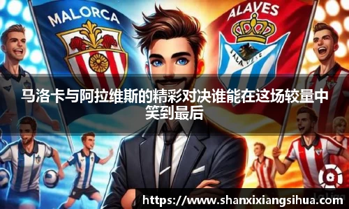 马洛卡与阿拉维斯的精彩对决谁能在这场较量中笑到最后
