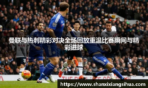 曼联与热刺精彩对决全场回放重温比赛瞬间与精彩进球