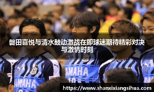 磐田喜悦与清水鼓动激战在即球迷期待精彩对决与激情时刻