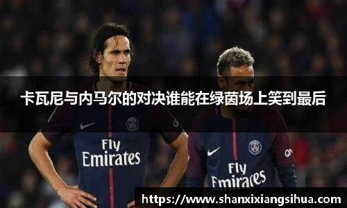 卡瓦尼与内马尔的对决谁能在绿茵场上笑到最后